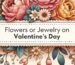 Valentine's Day Flowers or Jewelry Why Not Both ?